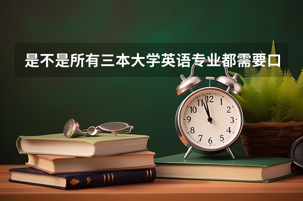 是不是所有三本大学英语专业都需要口试？（推荐三本好的学校（英语专业））