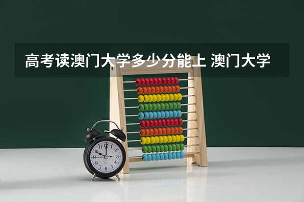 高考读澳门大学多少分能上 澳门大学录取分数线