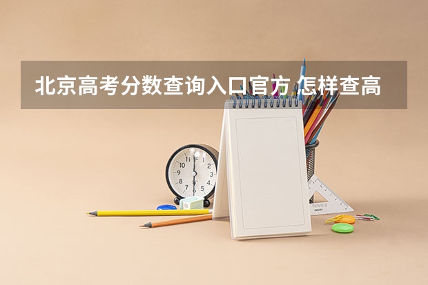 北京高考分数查询入口官方 怎样查高考分数查询入口