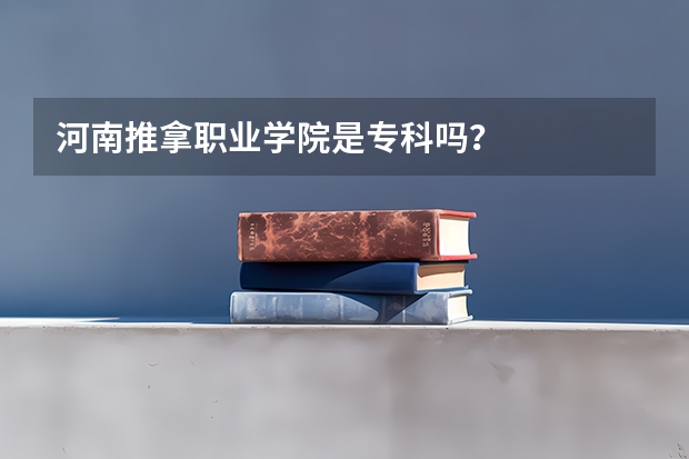 河南推拿职业学院是专科吗？