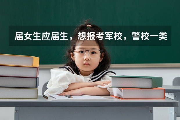 届女生应届生，想报考军校，警校一类学校，到成绩不怎么好，但是
