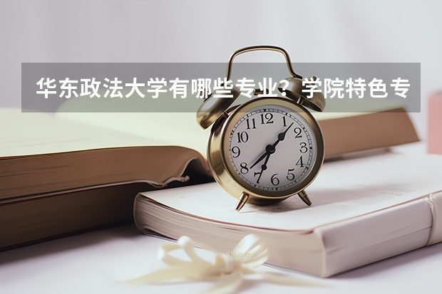 华东政法大学有哪些专业？学院特色专业介绍，你必须知道？