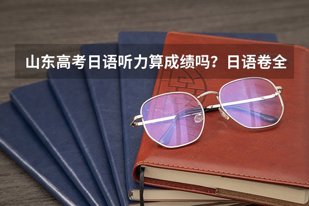 山东高考日语听力算成绩吗？日语卷全国都一样吗？