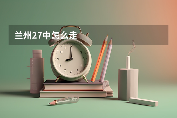 兰州27中怎么走