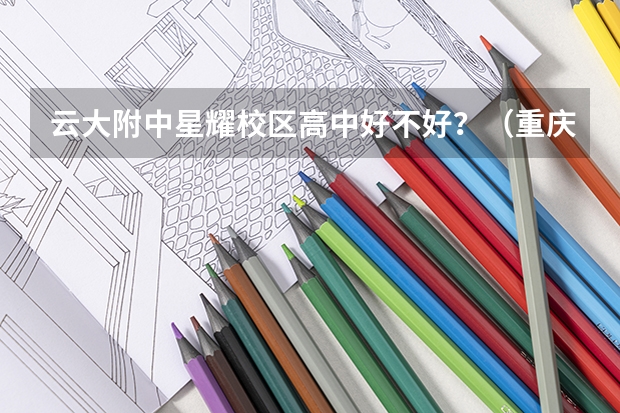 云大附中星耀校区高中好不好？（重庆前20所着明高中）