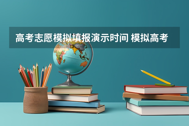 高考志愿模拟填报演示时间 模拟高考志愿填报时间