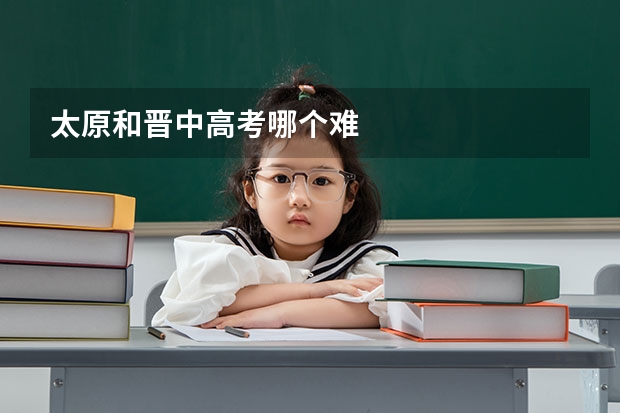 太原和晋中高考哪个难