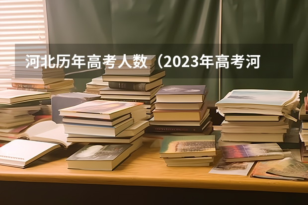 河北历年高考人数（2023年高考河北省投档线）