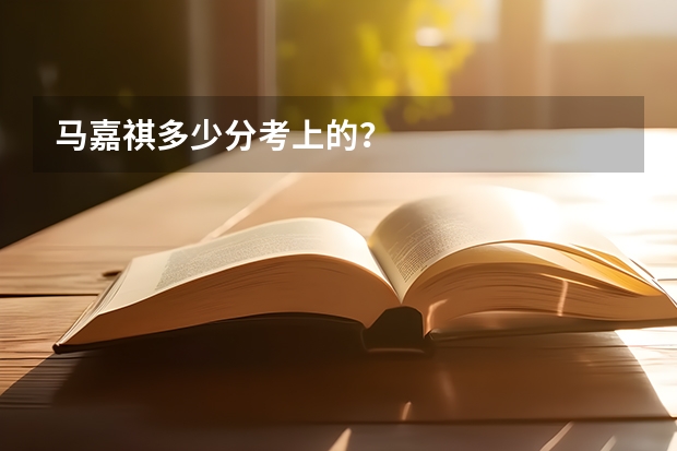马嘉祺多少分考上的？