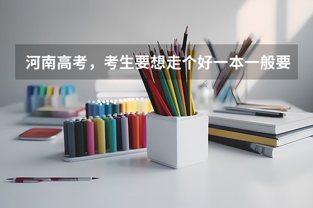 河南高考，考生要想走个好一本一般要考多少分？