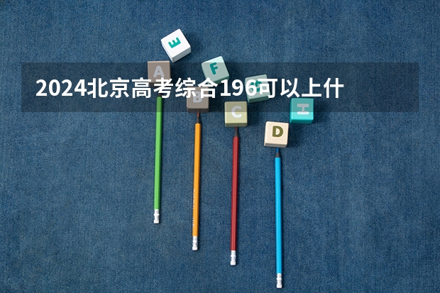 2024北京高考综合196可以上什么大学预测