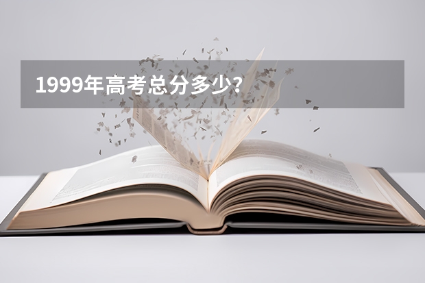 1999年高考总分多少？