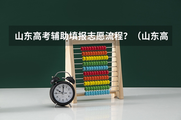山东高考辅助填报志愿流程？（山东高考志愿录取规则及方法）