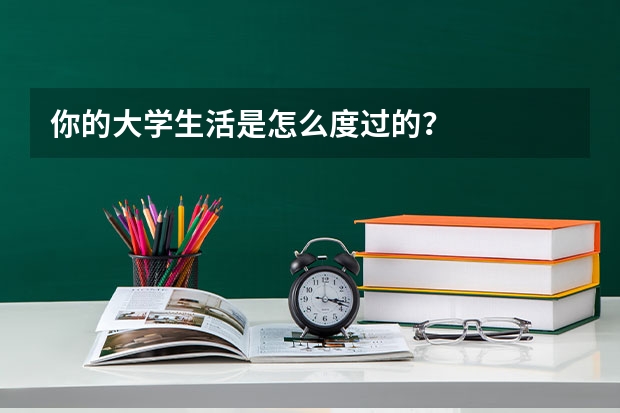 你的大学生活是怎么度过的？