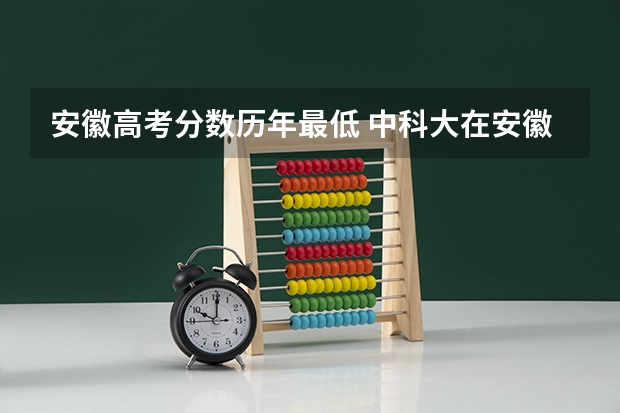 安徽高考分数历年最低 中科大在安徽历届分数线