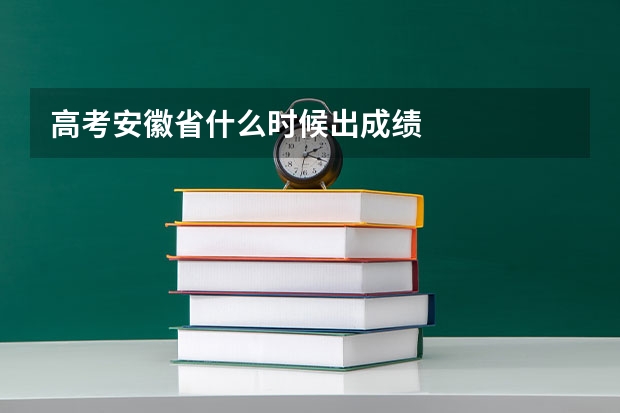 高考安徽省什么时候出成绩