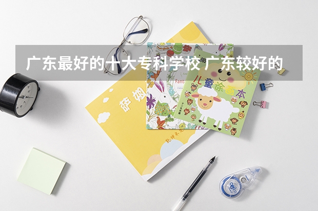 广东最好的十大专科学校 广东较好的专科公办学校