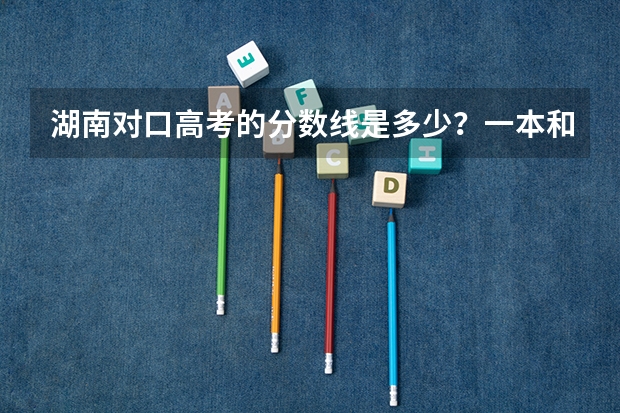 湖南对口高考的分数线是多少？一本和二本的，最好是种植业的