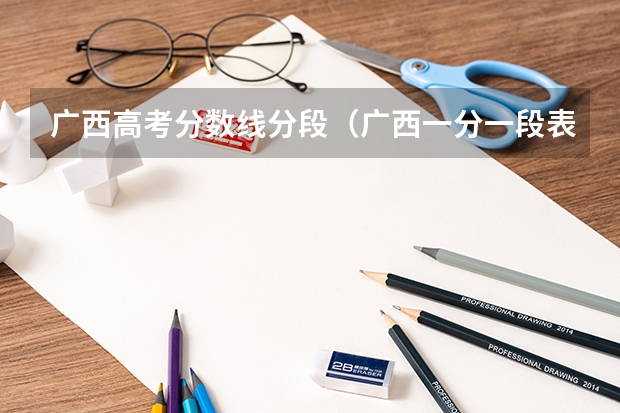 广西高考分数线分段（广西一分一段表）