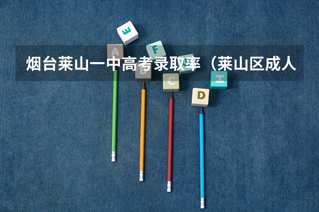 烟台莱山一中高考录取率（莱山区成人高考要填几次志愿？）