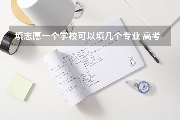 填志愿一个学校可以填几个专业 高考志愿专业填几个