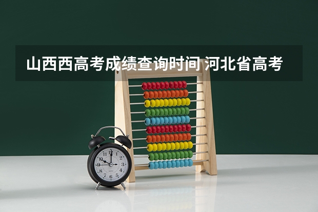 山西西高考成绩查询时间 河北省高考出分是每年的几月几号