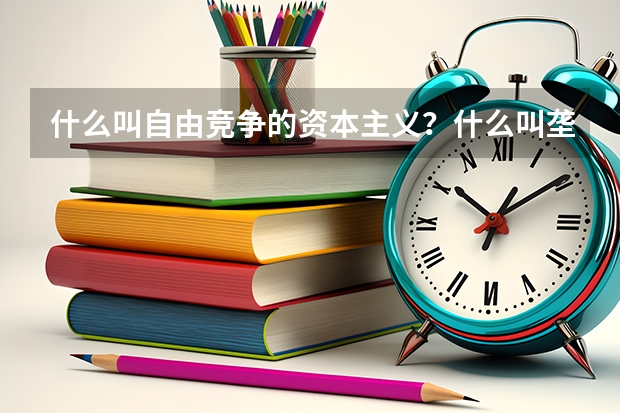 什么叫自由竞争的资本主义？什么叫垄断资本主义