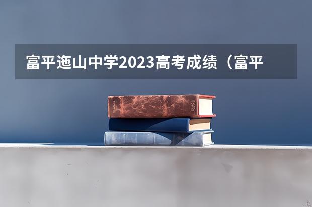 富平迤山中学2023高考成绩（富平迤山中学高考成绩）