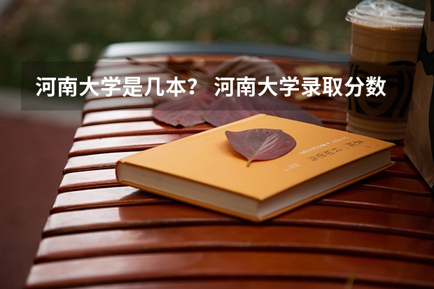 河南大学是几本？ 河南大学录取分数线（河南大学录取分数线二本）