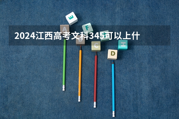 2024江西高考文科345可以上什么大学预测