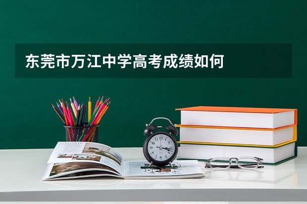 东莞市万江中学高考成绩如何