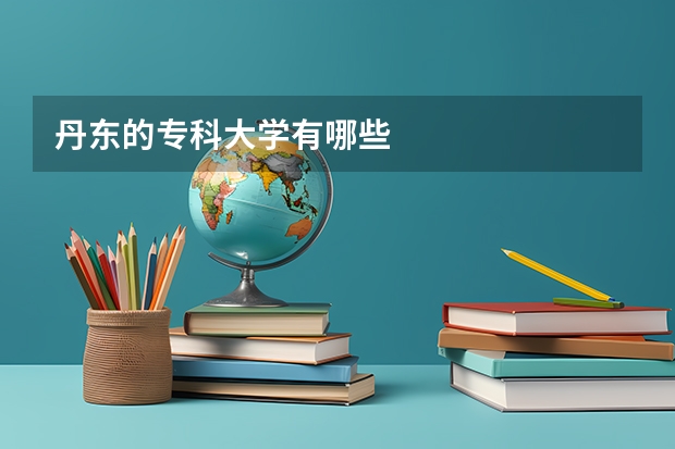 丹东的专科大学有哪些