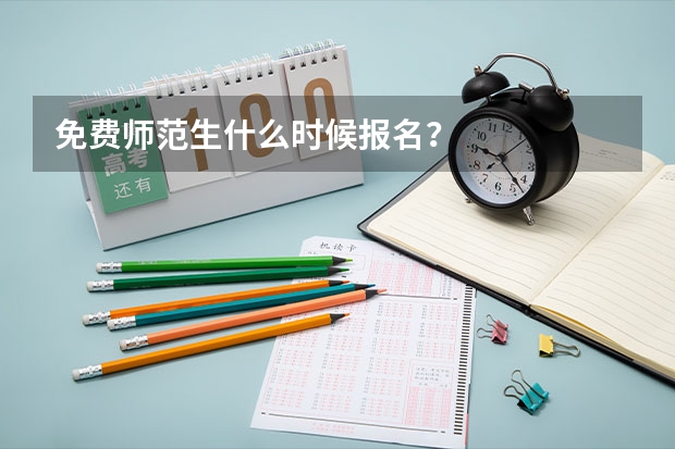 免费师范生什么时候报名？