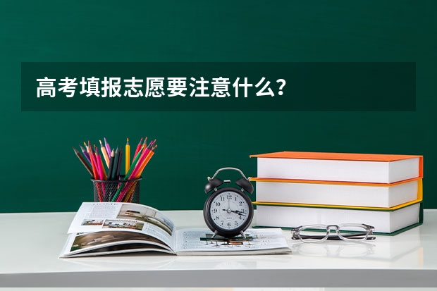 高考填报志愿要注意什么？