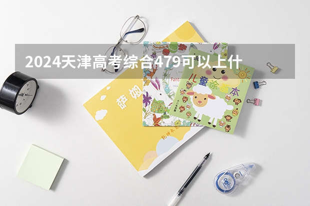 2024天津高考综合479可以上什么大学预测