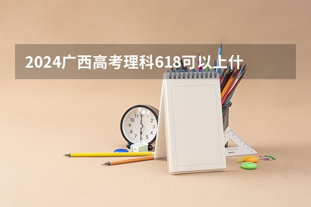 2024广西高考理科618可以上什么大学预测
