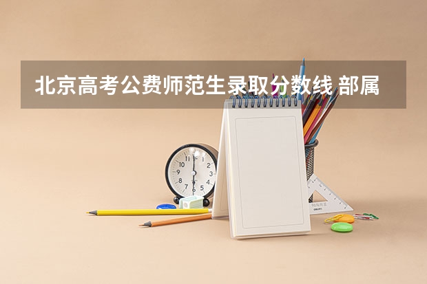 北京高考公费师范生录取分数线 部属师范大学公费师范生录取分数线