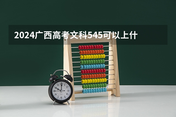 2024广西高考文科545可以上什么大学预测