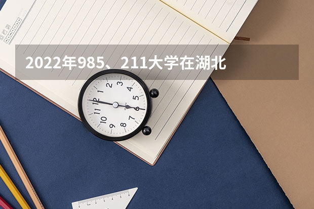 2022年985、211大学在湖北录取分数线一览表（2023年填报参考）