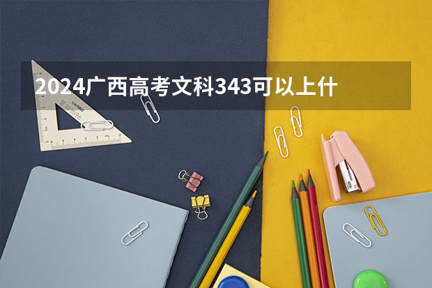 2024广西高考文科343可以上什么大学预测