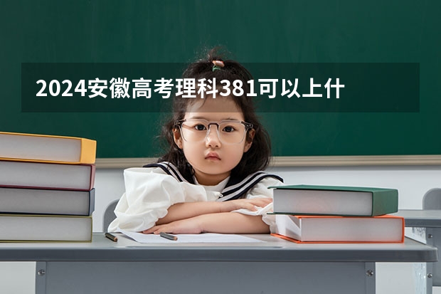 2024安徽高考理科381可以上什么大学预测