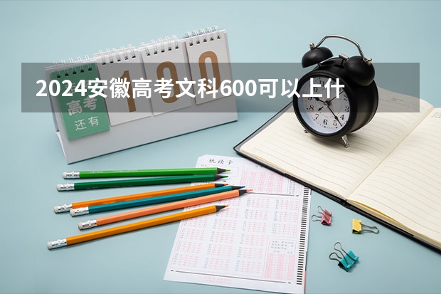 2024安徽高考文科600可以上什么大学预测