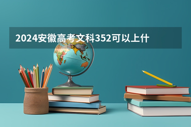 2024安徽高考文科352可以上什么大学预测