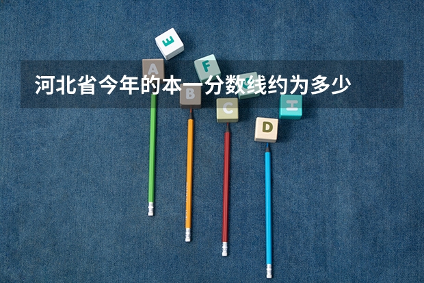 河北省今年的本一分数线约为多少