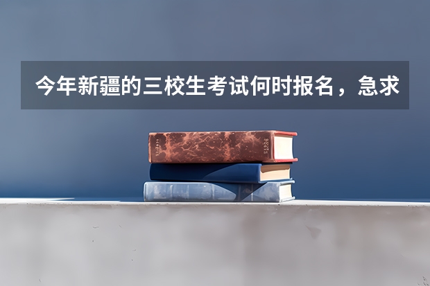 今年新疆的三校生考试何时报名，急求！（全国所有公办二本大学及分数）