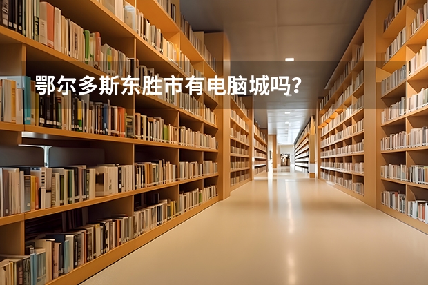 鄂尔多斯东胜市有电脑城吗？