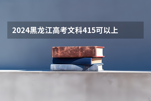 2024黑龙江高考文科415可以上什么大学预测