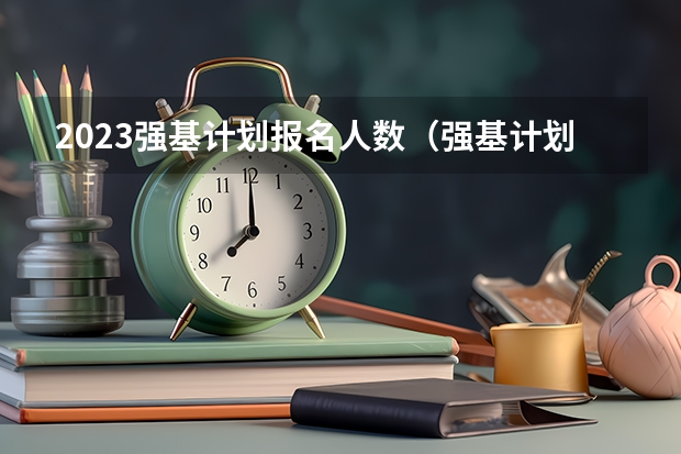2023强基计划报名人数（强基计划河南录取人数）