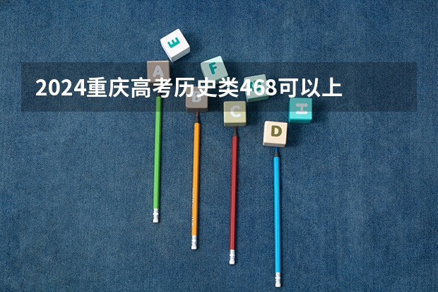 2024重庆高考历史类468可以上什么大学预测