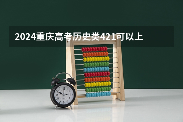 2024重庆高考历史类421可以上什么大学预测